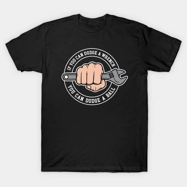 Dodgeball - If you can dodge a wrench you can dodge a ball T-Shirt by Barn Shirt USA